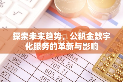 固安探索未来趋势，公积金数字化服务的革新与影响