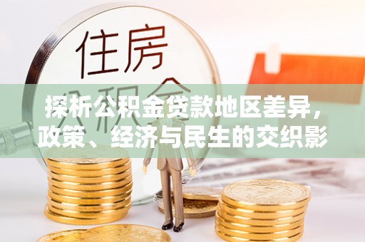 固安探析公积金贷款地区差异，政策、经济与民生的交织影响