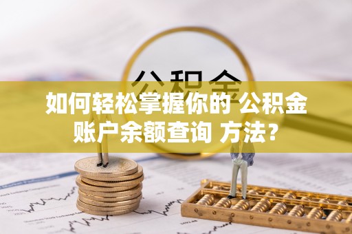 固安如何轻松掌握你的 公积金账户余额查询 方法？