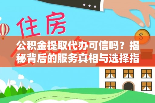 固安公积金提取代办可信吗？揭秘背后的服务真相与选择指南