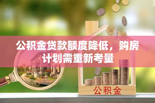 固安公积金贷款额度降低，购房计划需重新考量