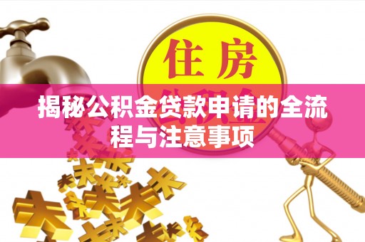 固安揭秘公积金贷款申请的全流程与注意事项