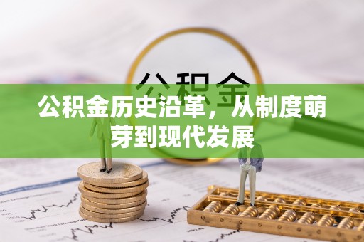 固安公积金历史沿革，从制度萌芽到现代发展