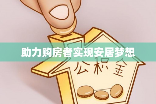 固安助力购房者实现安居梦想