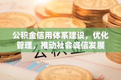 固安公积金信用体系建设，优化管理，推动社会诚信发展