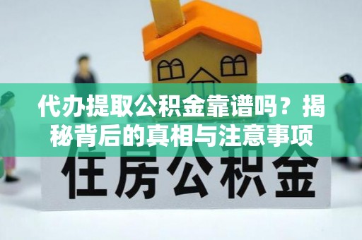 固安代办提取公积金靠谱吗？揭秘背后的真相与注意事项