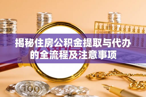 固安揭秘住房公积金提取与代办的全流程及注意事项