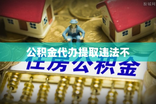 固安公积金代办提取违法不