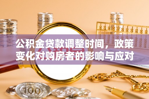 固安公积金贷款调整时间，政策变化对购房者的影响与应对策略