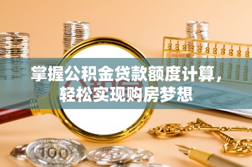 固安掌握公积金贷款额度计算，轻松实现购房梦想