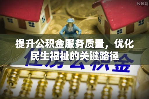 固安提升公积金服务质量，优化民生福祉的关键路径
