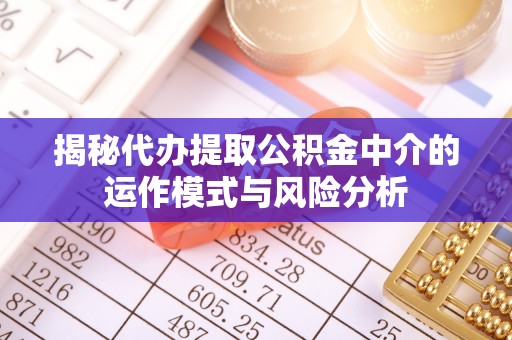 固安揭秘代办提取公积金中介的运作模式与风险分析
