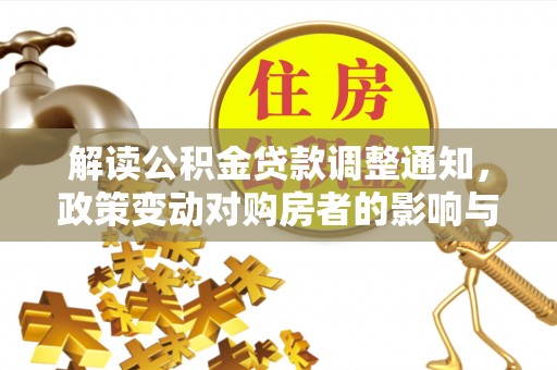 固安解读公积金贷款调整通知，政策变动对购房者的影响与应对策略
