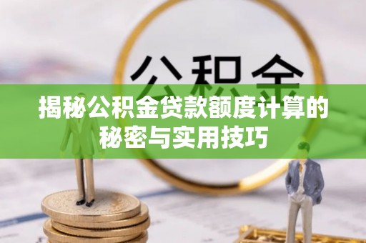 固安揭秘公积金贷款额度计算的秘密与实用技巧