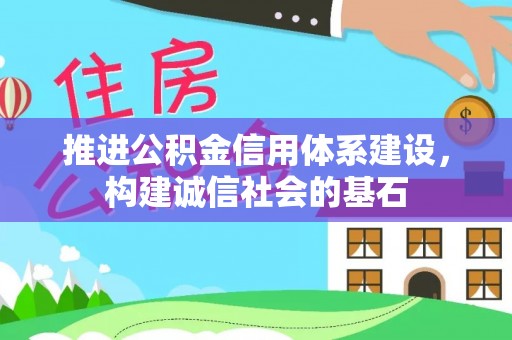 固安推进公积金信用体系建设，构建诚信社会的基石