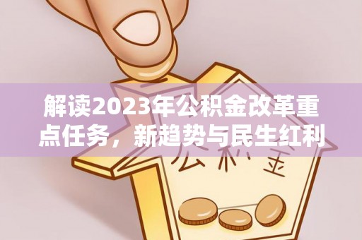 固安解读2023年公积金改革重点任务，新趋势与民生红利