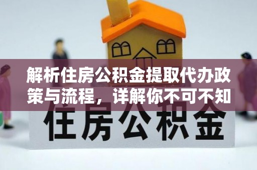 固安解析住房公积金提取代办政策与流程，详解你不可不知的关键点