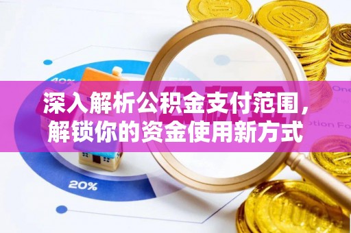 固安深入解析公积金支付范围，解锁你的资金使用新方式
