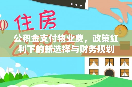 固安公积金支付物业费，政策红利下的新选择与财务规划