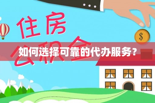固安如何选择可靠的代办服务？