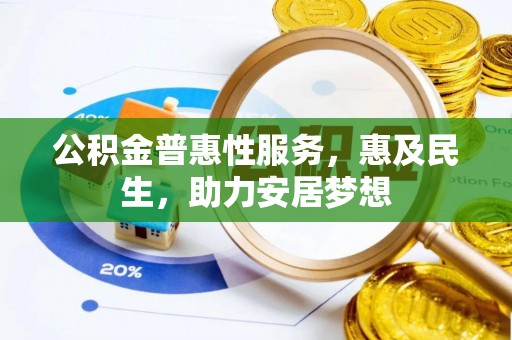 固安公积金普惠性服务，惠及民生，助力安居梦想