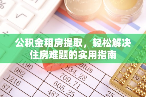 固安公积金租房提取，轻松解决住房难题的实用指南