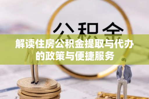固安解读住房公积金提取与代办的政策与便捷服务