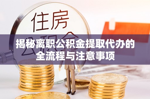固安揭秘离职公积金提取代办的全流程与注意事项