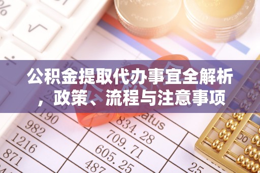 固安公积金提取代办事宜全解析，政策、流程与注意事项