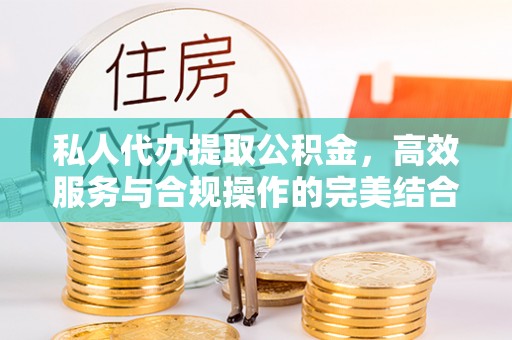 固安私人代办提取公积金，高效服务与合规操作的完美结合
