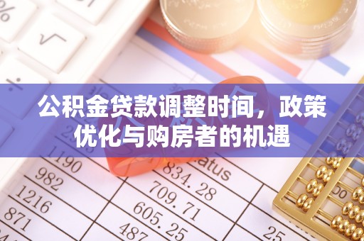固安公积金贷款调整时间，政策优化与购房者的机遇