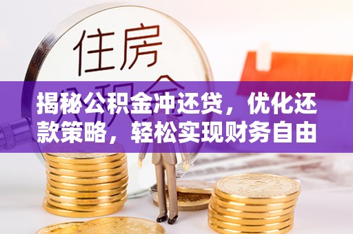 固安揭秘公积金冲还贷，优化还款策略，轻松实现财务自由